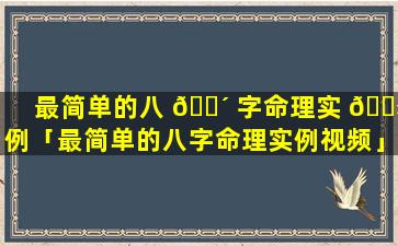 最简单的八 🌴 字命理实 🌻 例「最简单的八字命理实例视频」